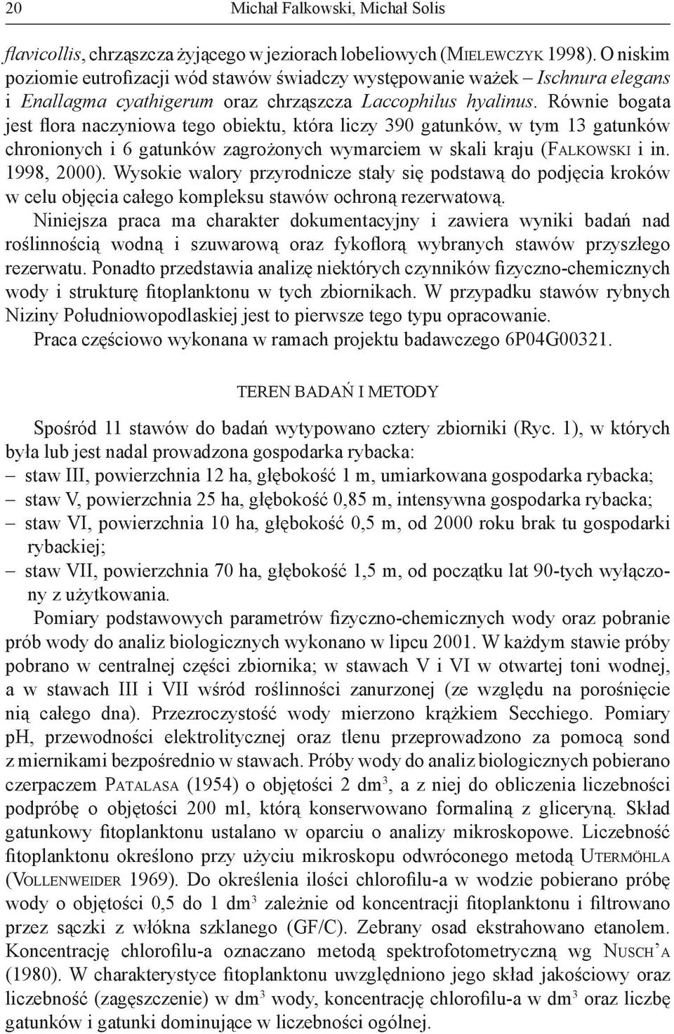 Równie bogata jest flora naczyniowa tego obiektu, która liczy 390 gatunków, w tym 13 gatunków chronionych i 6 gatunków zagrożonych wymarciem w skali kraju (FALKOWSKI i in. 1998, 2000).