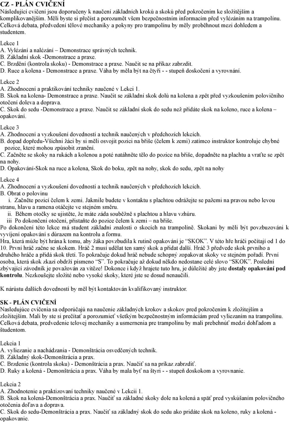 Celková debata, předvedení tělové mechaniky a pokyny pro trampolínu by měly proběhnout mezi dohledem a studentem. Lekce 1 A. Vylézání a nalézání Demonstrace správných technik. B.