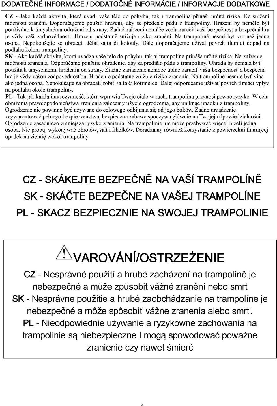 Žádné zařízení nemůže zcela zaručit vaši bezpečnost a bezpečná hra je vždy vaší zodpovědností. Hrazení podstatně snižuje riziko zranění. Na trampolíně nesmí být víc než jedna osoba.