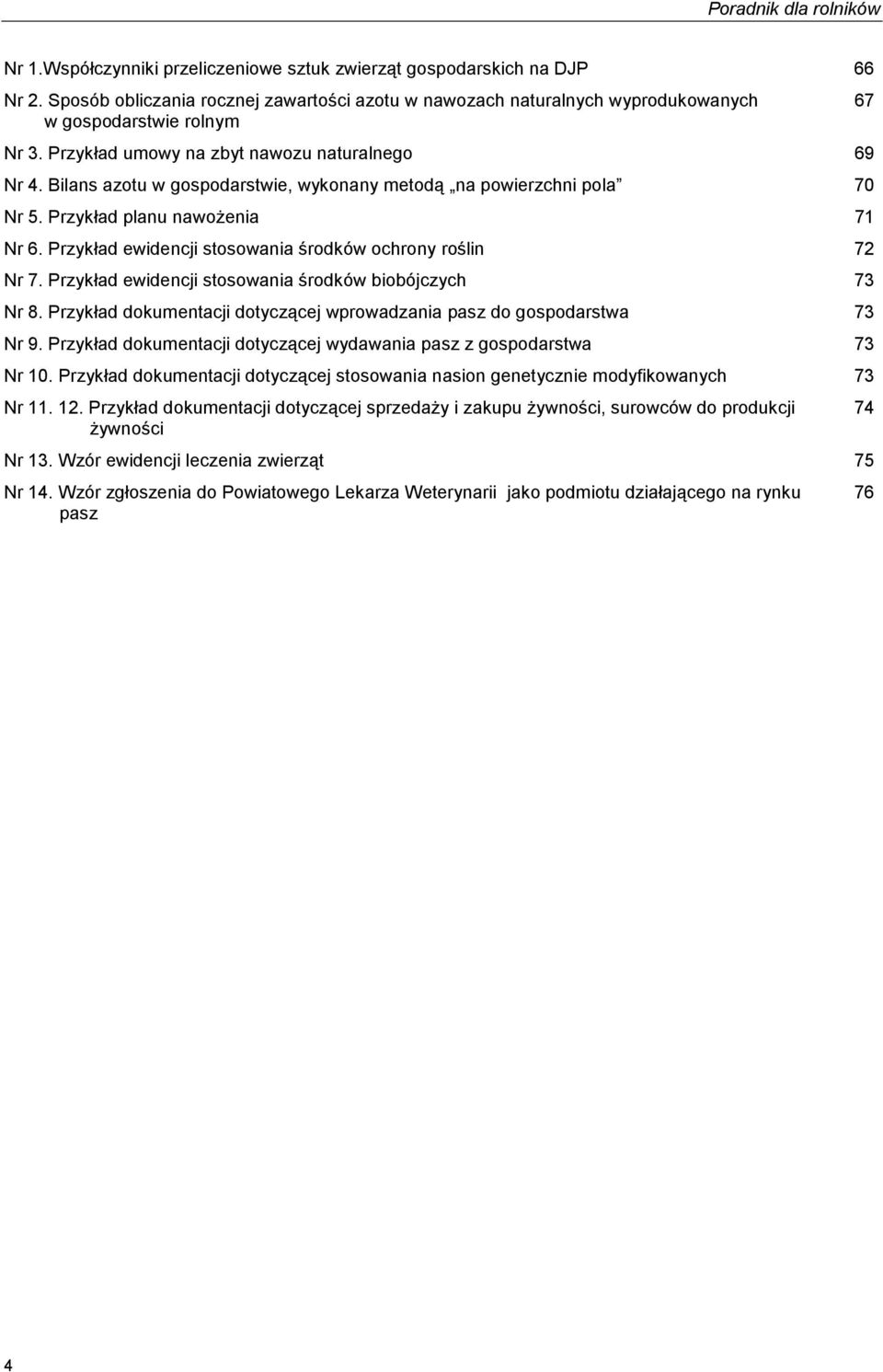 Przykład ewidencji stosowania środków ochrony roślin 72 Nr 7. Przykład ewidencji stosowania środków biobójczych 73 Nr 8. Przykład dokumentacji dotyczącej wprowadzania pasz do gospodarstwa 73 Nr 9.