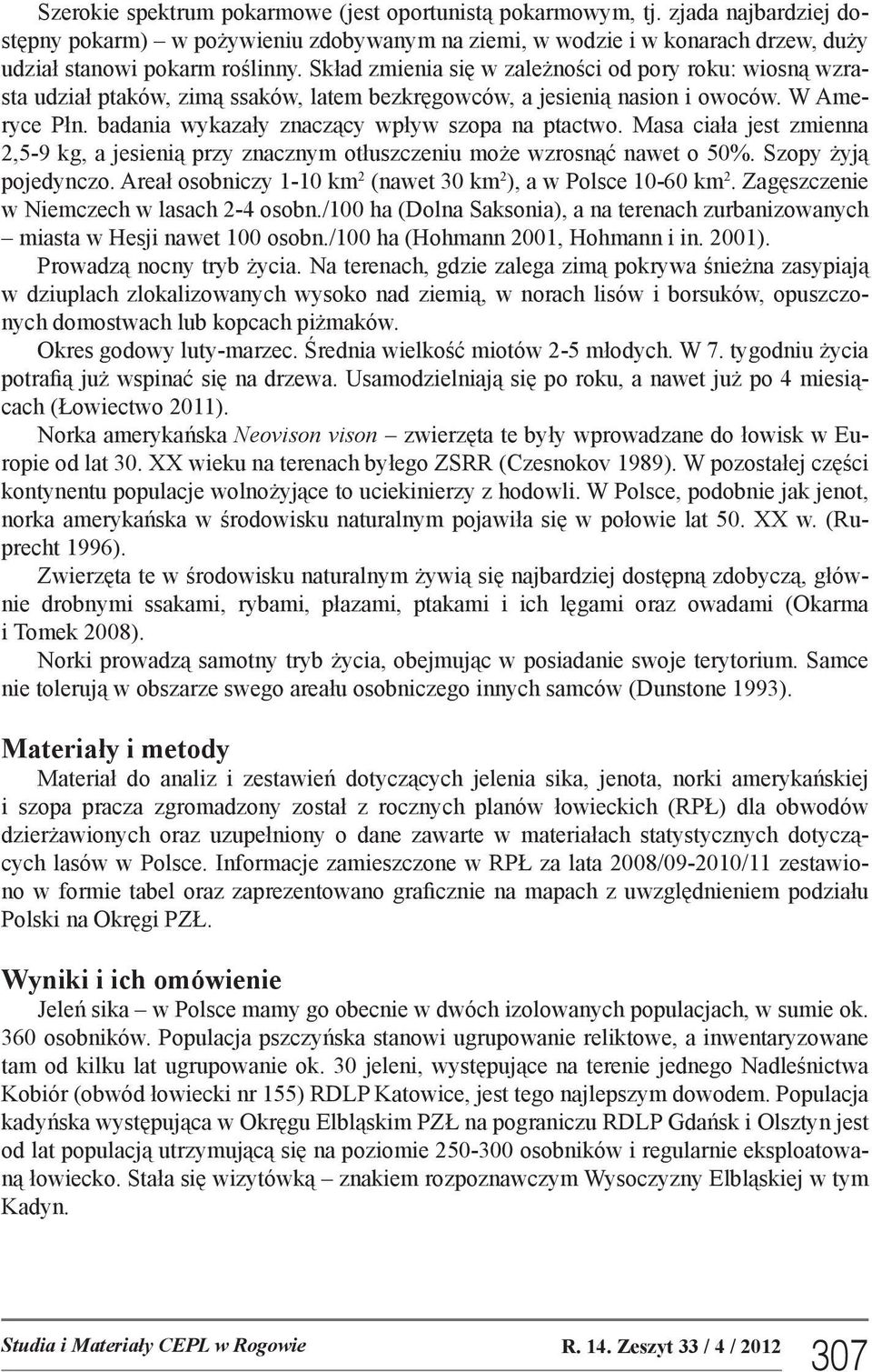 Masa ciała jest zmienna 2,5-9 kg, a jesienią przy znacznym otłuszczeniu może wzrosnąć nawet o 50%. Szopy żyją pojedynczo. Areał osobniczy 1-10 km 2 (nawet 30 km 2 ), a w Polsce 10-60 km 2.