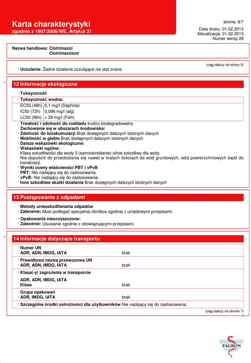 rozkładu trudno biodegradowalny Zachowanie się w obszarach środowiska: Zdolność do bioakumulacji Brak dostępnych dalszych istotnych danych Mobilność w glebie Brak dostępnych dalszych istotnych danych