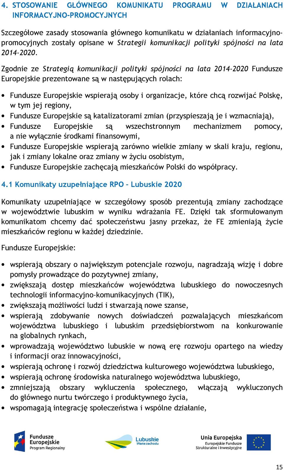 Zgodnie ze Strategią komunikacji polityki spójności na lata 2014-2020 Fundusze Europejskie prezentowane są w następujących rolach: Fundusze Europejskie wspierają osoby i organizacje, które chcą