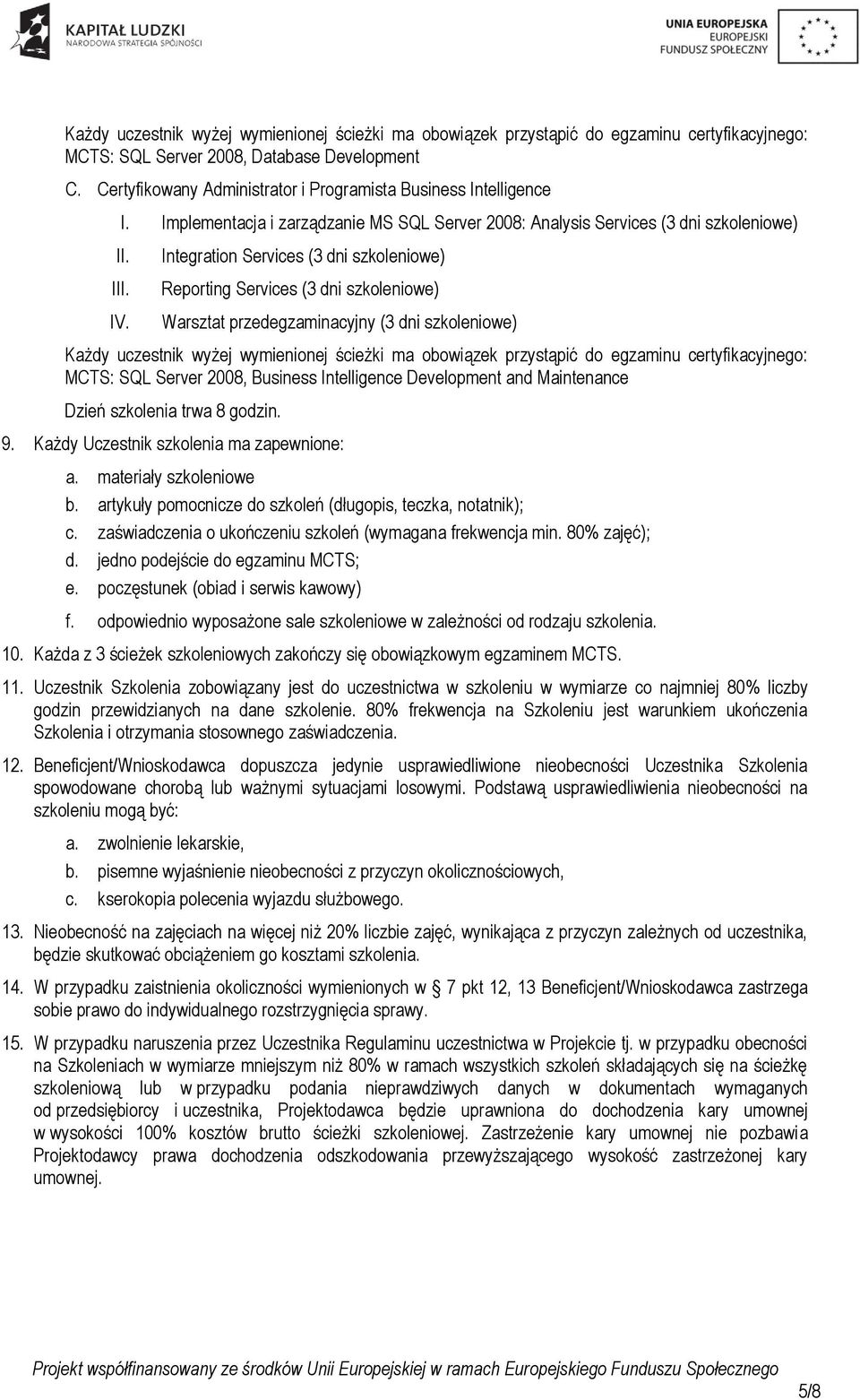 Integration Services (3 dni szkoleniowe) Reporting Services (3 dni szkoleniowe) Warsztat przedegzaminacyjny (3 dni szkoleniowe) Każdy uczestnik wyżej wymienionej ścieżki ma obowiązek przystąpić do