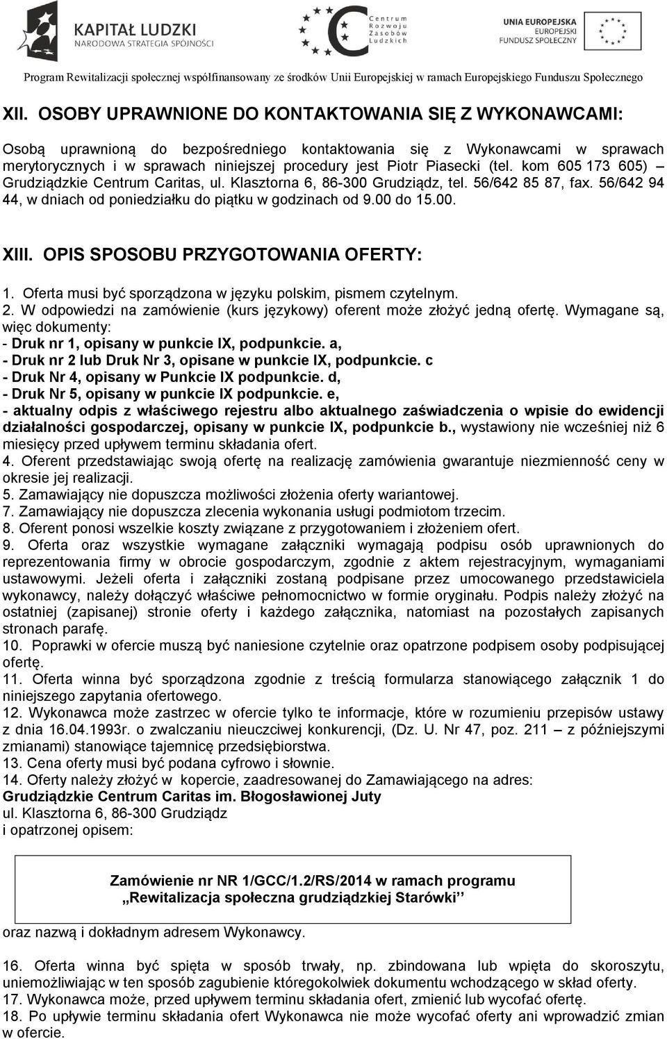 OPIS SPOSOBU PRZYGOTOWANIA OFERTY: 1. Oferta musi być sporządzona w języku polskim, pismem czytelnym. 2. W odpowiedzi na zamówienie (kurs językowy) oferent może złożyć jedną ofertę.