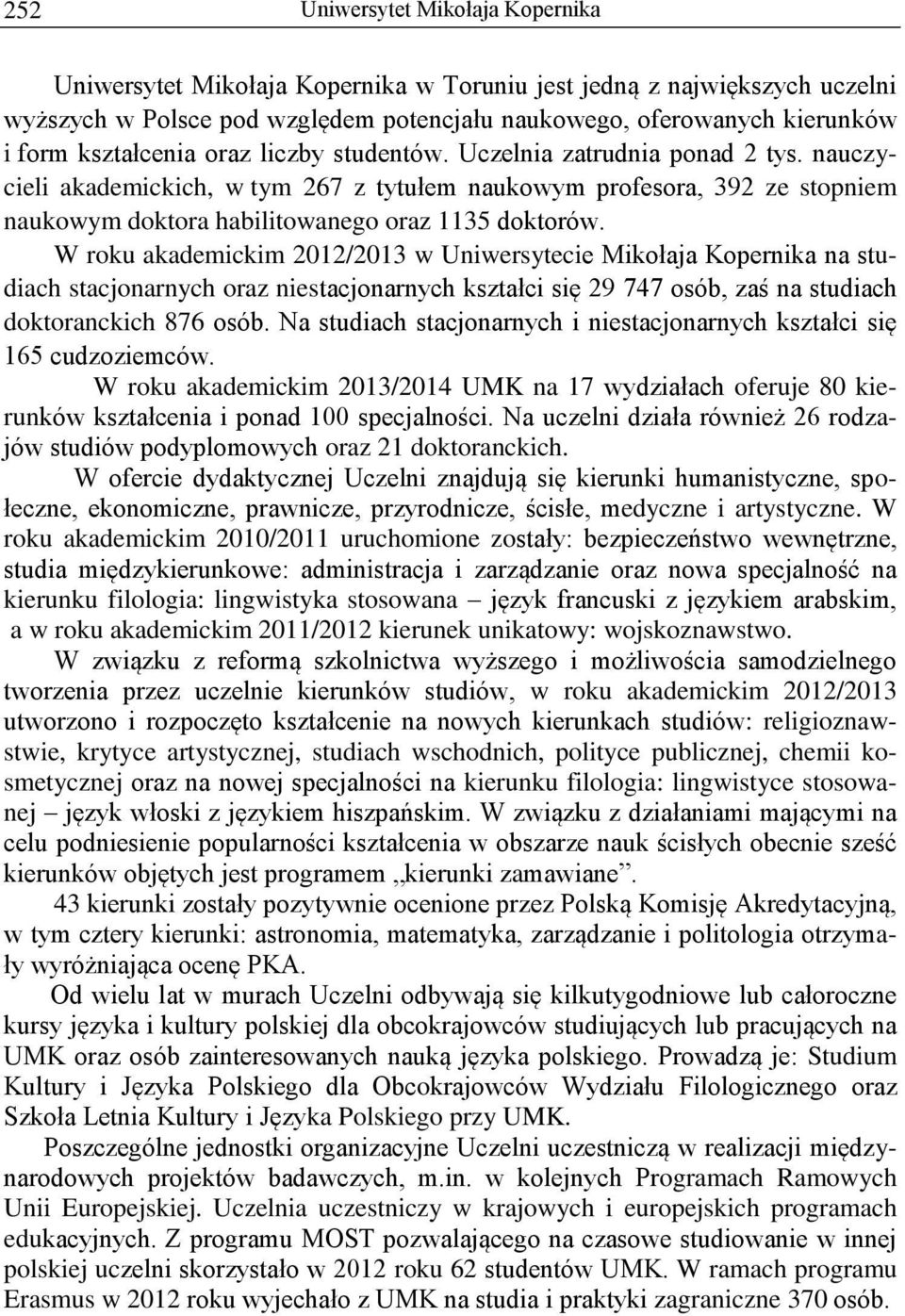 W roku akademickim 2012/2013 w Uniwersytecie Mikołaja Kopernika na studiach stacjonarnych oraz niestacjonarnych kształci się 29 747 osób, zaś na studiach doktoranckich 876 osób.