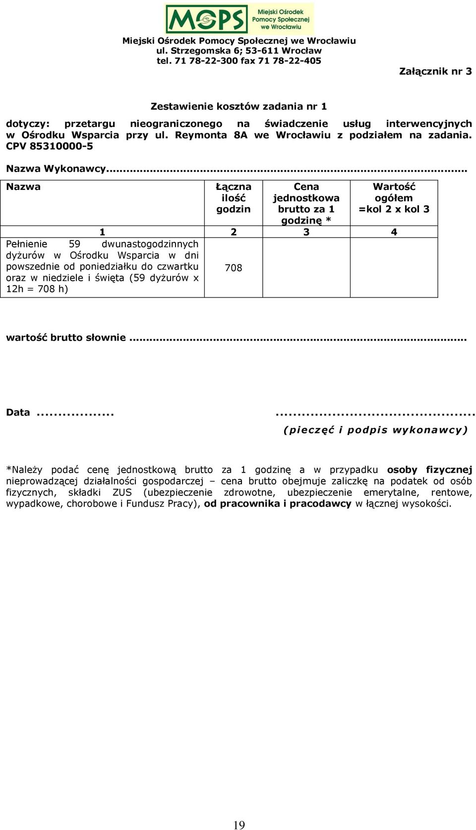 .. Nazwa Łączna ilość godzin Cena jednostkowa brutto za 1 godzinę * Wartość ogółem =kol 2 x kol 3 1 2 3 4 Pełnienie 59 dwunastogodzinnych dyżurów w Ośrodku Wsparcia w dni powszednie od poniedziałku