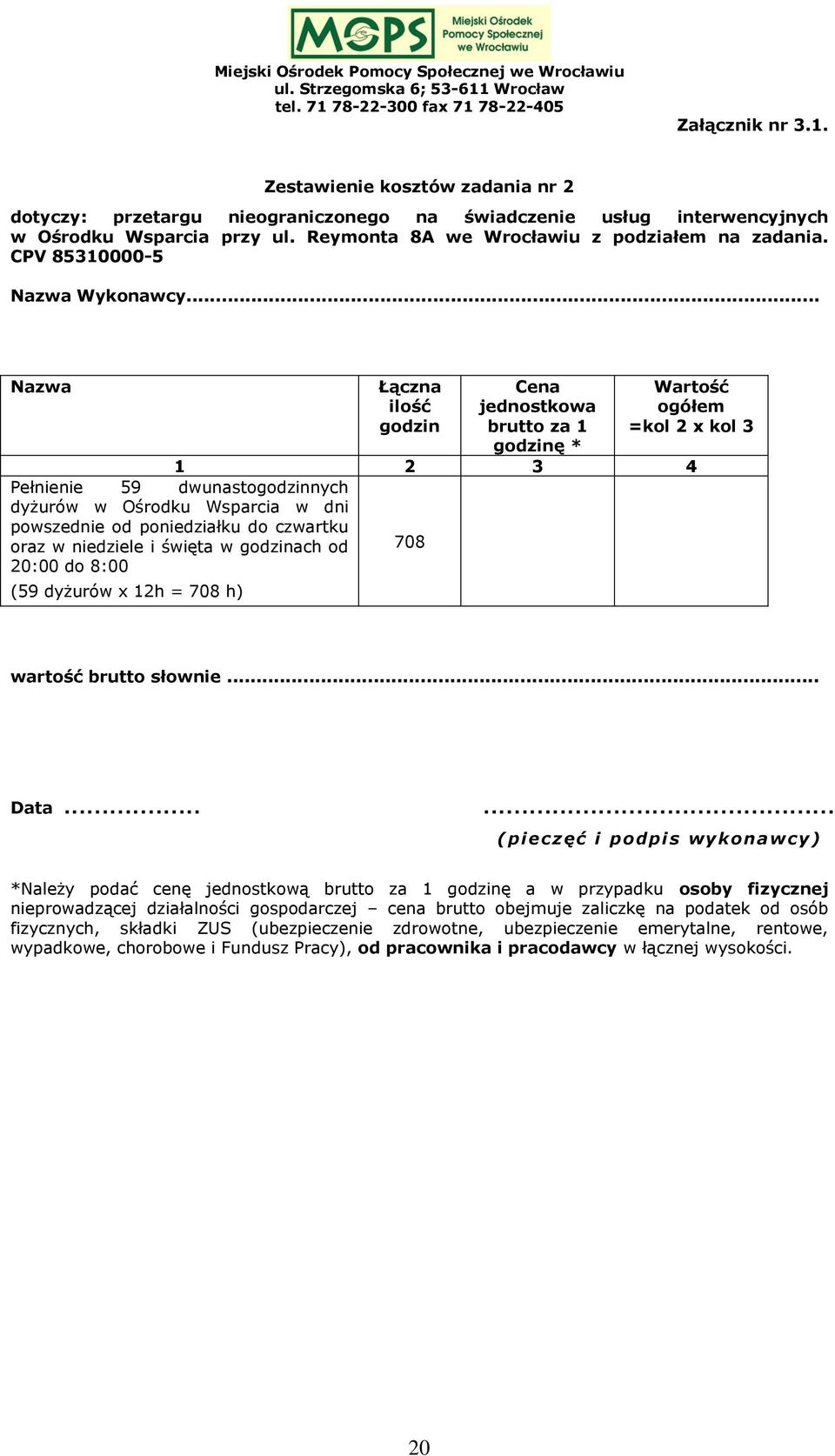 .. Nazwa Łączna ilość godzin Cena jednostkowa brutto za 1 godzinę * Wartość ogółem =kol 2 x kol 3 1 2 3 4 Pełnienie 59 dwunastogodzinnych dyżurów w Ośrodku Wsparcia w dni powszednie od poniedziałku