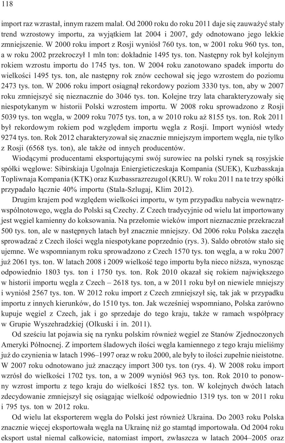 ton. W 2004 roku zanotowano spadek importu do wielkoœci 1495 tys. ton, ale nastêpny rok znów cechowa³ siê jego wzrostem do poziomu 2473 tys. ton. W 2006 roku import osi¹gn¹³ rekordowy poziom 3330 tys.