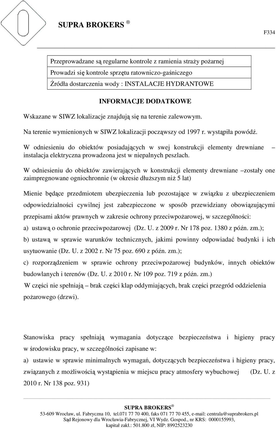 W odniesieniu do obiektów posiadających w swej konstrukcji elementy drewniane instalacja elektryczna prowadzona jest w niepalnych peszlach.