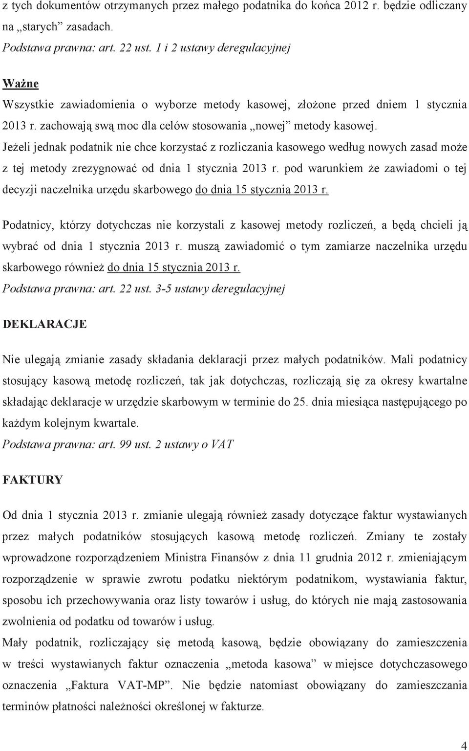 Jeeli jednak podatnik nie chce korzysta z rozliczania kasowego według nowych zasad moe z tej metody zrezygnowa od dnia 1 stycznia 2013 r.