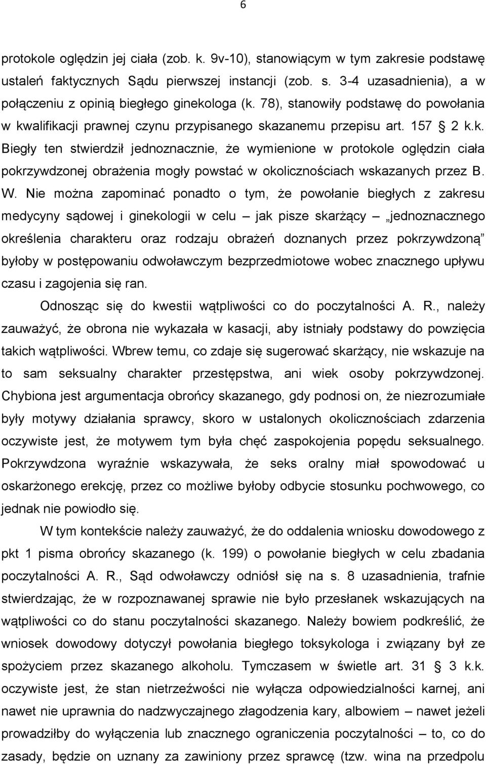 W. Nie można zapominać ponadto o tym, że powołanie biegłych z zakresu medycyny sądowej i ginekologii w celu jak pisze skarżący jednoznacznego określenia charakteru oraz rodzaju obrażeń doznanych