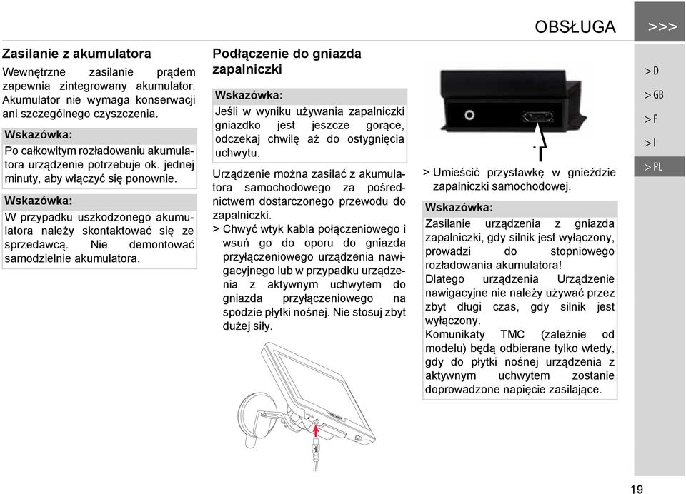 Nie demontować samodzielnie akumulatora. Podłączenie do gniazda zapalniczki Jeśli w wyniku używania zapalniczki gniazdko jest jeszcze gorące, odczekaj chwilę aż do ostygnięcia uchwytu.