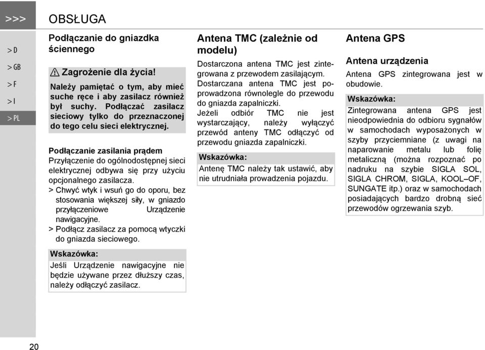 Podłączanie zasilania prądem Przyłączenie do ogólnodostępnej sieci elektrycznej odbywa się przy użyciu opcjonalnego zasilacza.