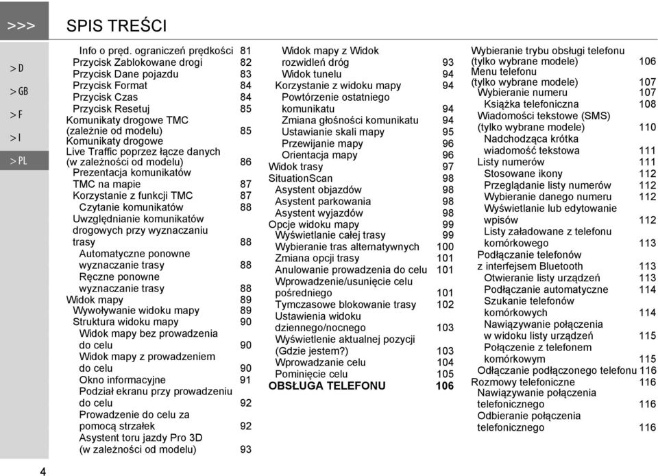 drogowe Live Traffic poprzez łącze danych (w zależności od modelu) 86 Prezentacja komunikatów TMC na mapie 87 Korzystanie z funkcji TMC 87 Czytanie komunikatów 88 Uwzględnianie komunikatów drogowych