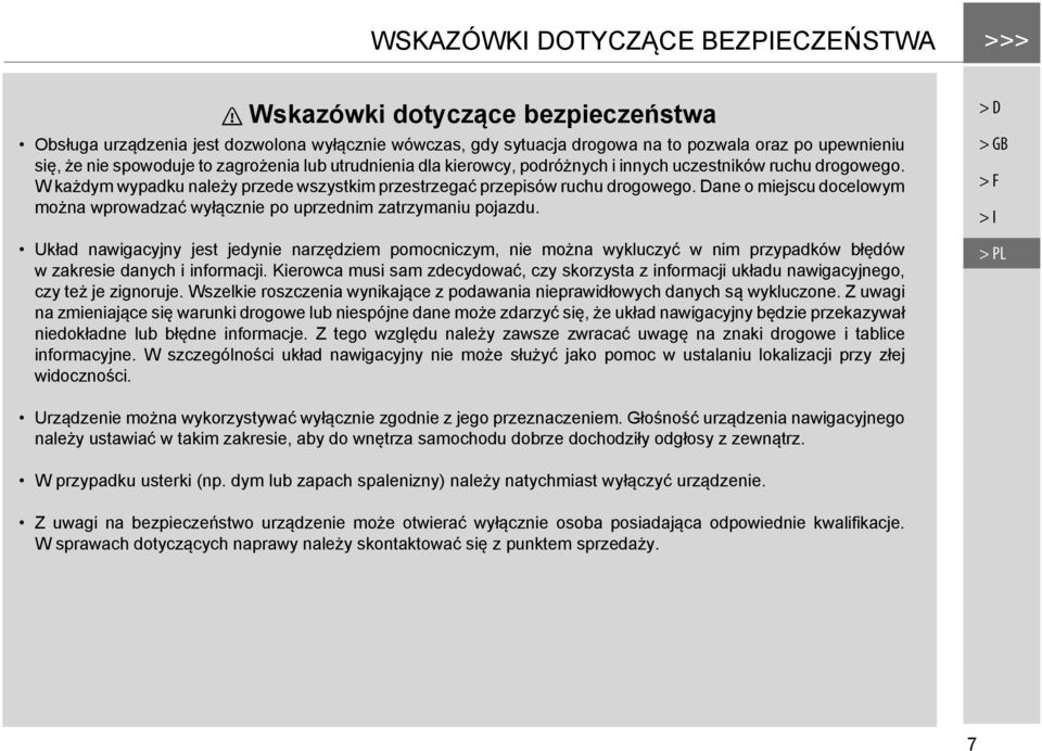 W każdym wypadku należy przede wszystkim przestrzegać przepisów ruchu drogowego. Dane o miejscu docelowym można wprowadzać wyłącznie po uprzednim zatrzymaniu pojazdu.