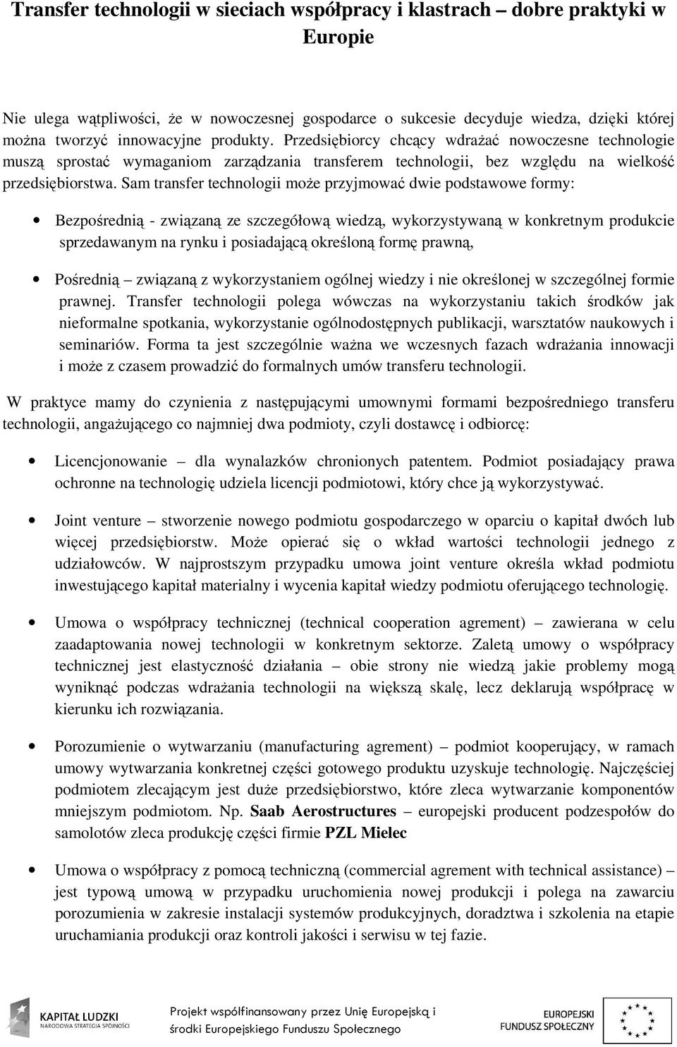 Sam transfer technologii moŝe przyjmować dwie podstawowe formy: Bezpośrednią - związaną ze szczegółową wiedzą, wykorzystywaną w konkretnym produkcie sprzedawanym na rynku i posiadającą określoną