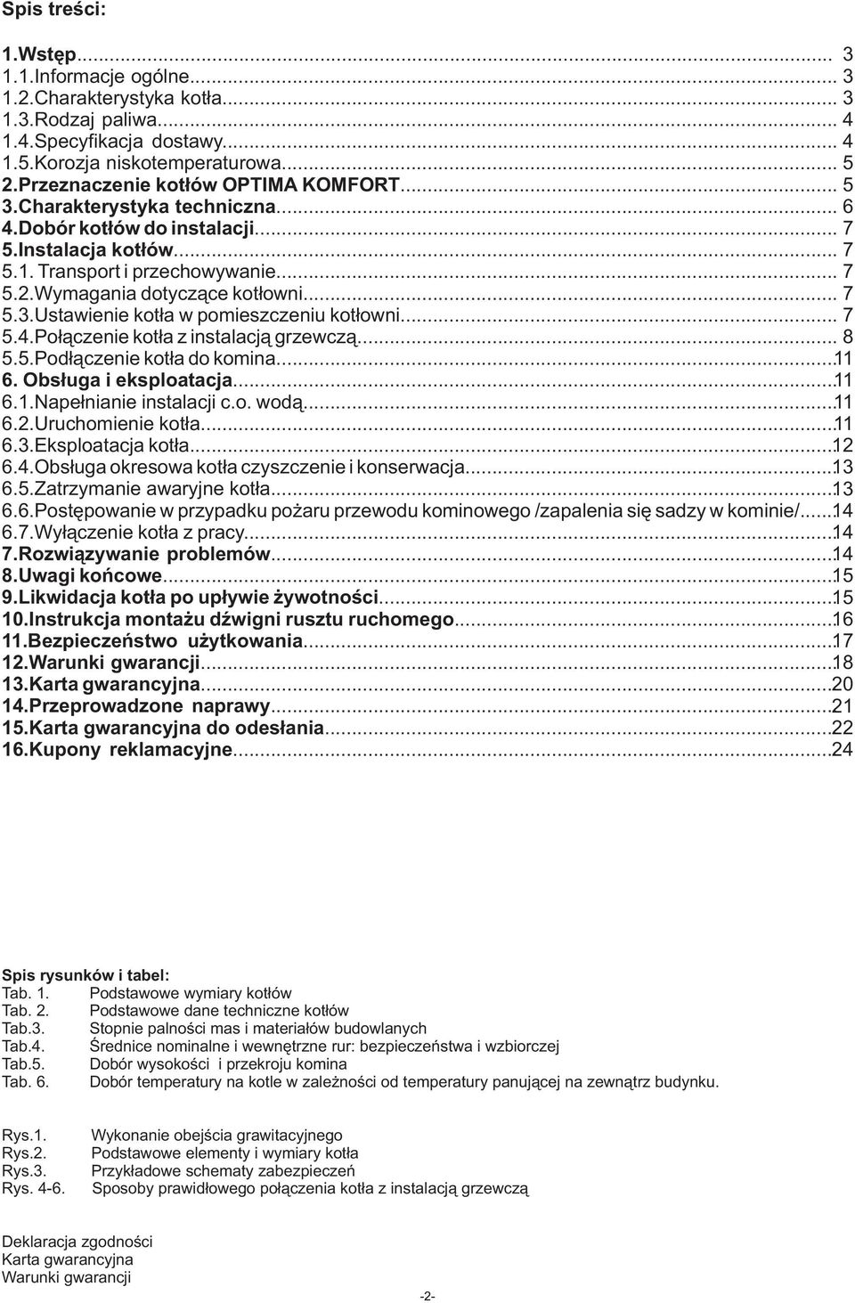 Wymagania dotyczące kotłowni... 7 5.3.Ustawienie kotła w pomieszczeniu kotłowni... 7 5.4.Połączenie kotła z instalacją grzewczą... 8 5.5.Podłączenie kotła do komina... 11 6. Obsługa i eksploatacja.