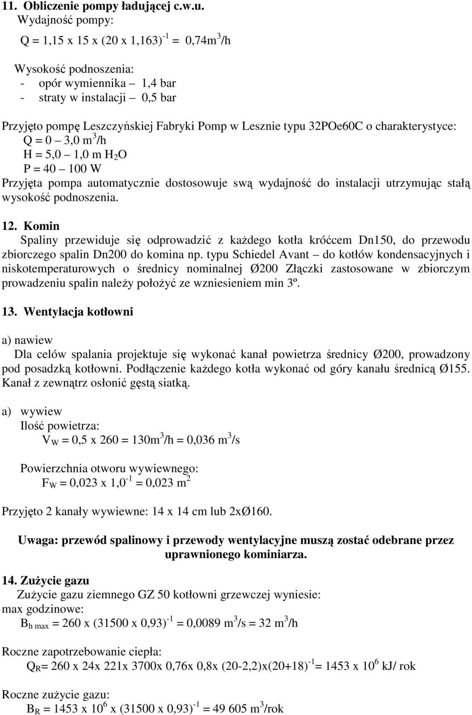 Wydajność pompy: Q = 1,15 x 15 x (20 x 1,163) -1 = 0,74m 3 /h Wysokość podnoszenia: - opór wymiennika 1,4 bar - straty w instalacji 0,5 bar Przyjęto pompę Leszczyńskiej Fabryki Pomp w Lesznie typu