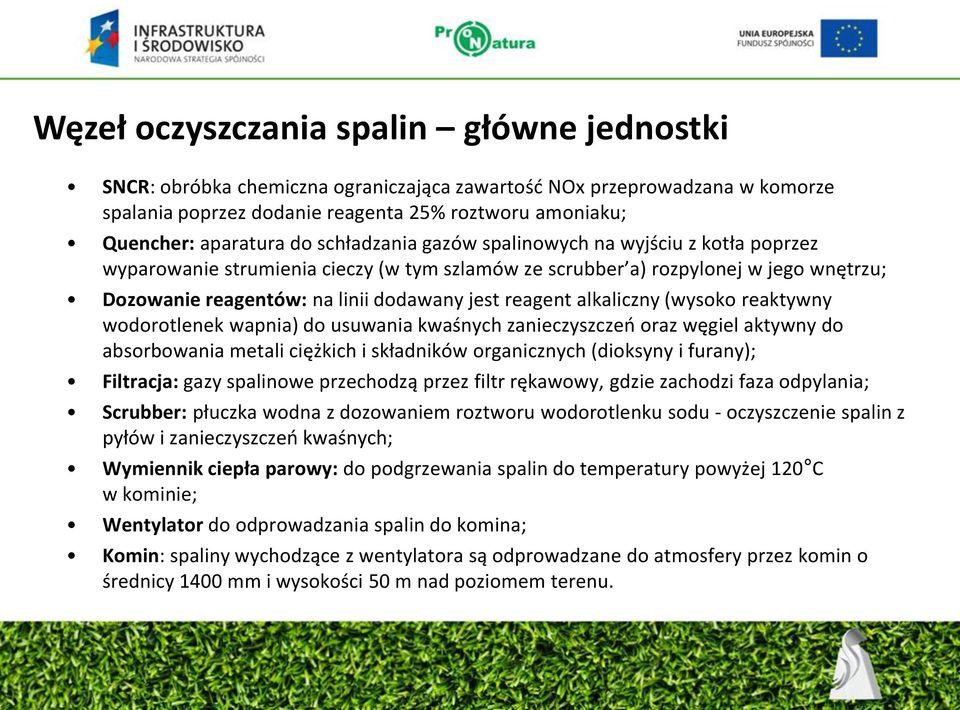 alkaliczny (wysoko reaktywny wodorotlenek wapnia) do usuwania kwaśnych zanieczyszczeń oraz węgiel aktywny do absorbowania metali ciężkich i składników organicznych (dioksyny i furany); Filtracja: