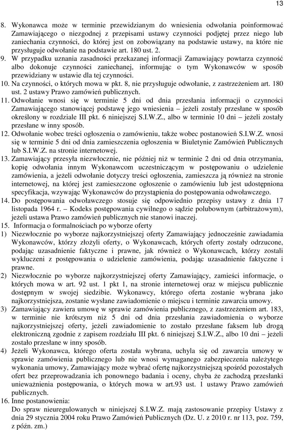 W przypadku uznania zasadności przekazanej informacji Zamawiający powtarza czynność albo dokonuje czynności zaniechanej, informując o tym Wykonawców w sposób przewidziany w ustawie dla tej czynności.