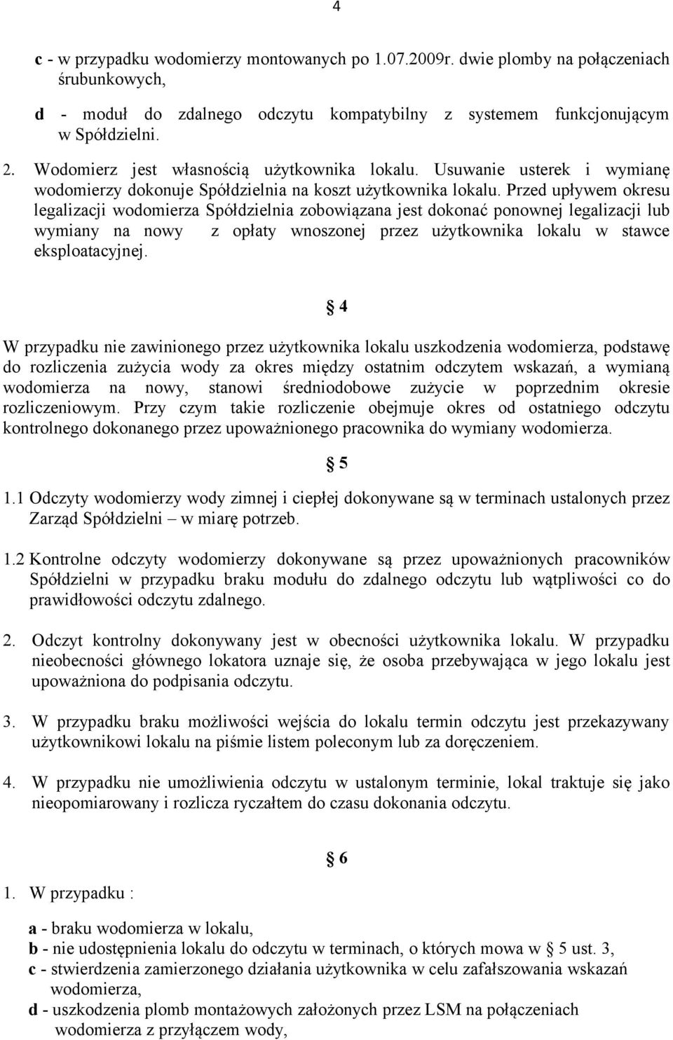 Przed upływem okresu legalizacji wodomierza Spółdzielnia zobowiązana jest dokonać ponownej legalizacji lub wymiany na nowy z opłaty wnoszonej przez użytkownika lokalu w stawce eksploatacyjnej.