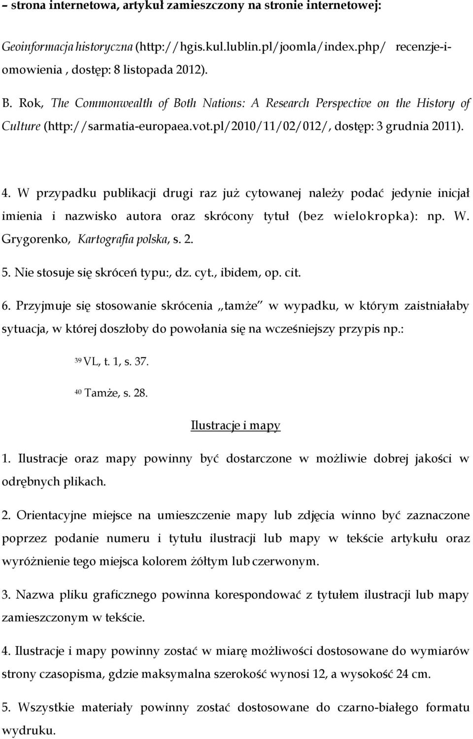 W przypadku publikacji drugi raz już cytowanej należy podać jedynie inicjał imienia i nazwisko autora oraz skrócony tytuł (bez wielokropka): np. W. Grygorenko, Kartografia polska, s. 2. 5.