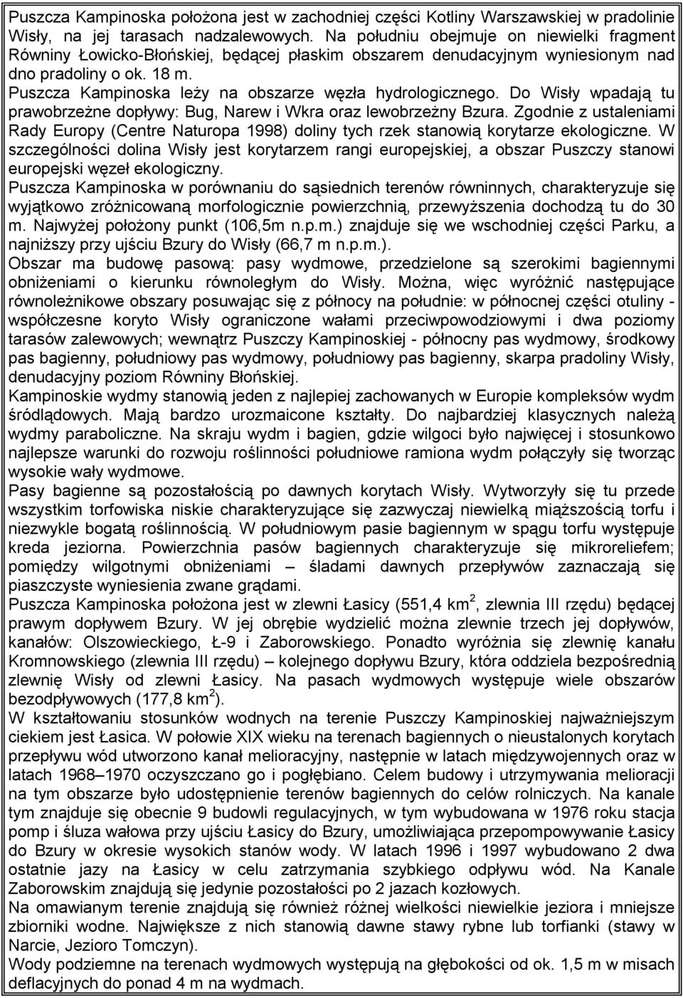 Puszcza Kampinoska leży na obszarze węzła hydrologicznego. Do Wisły wpadają tu prawobrzeżne dopływy: Bug, Narew i Wkra oraz lewobrzeżny Bzura.