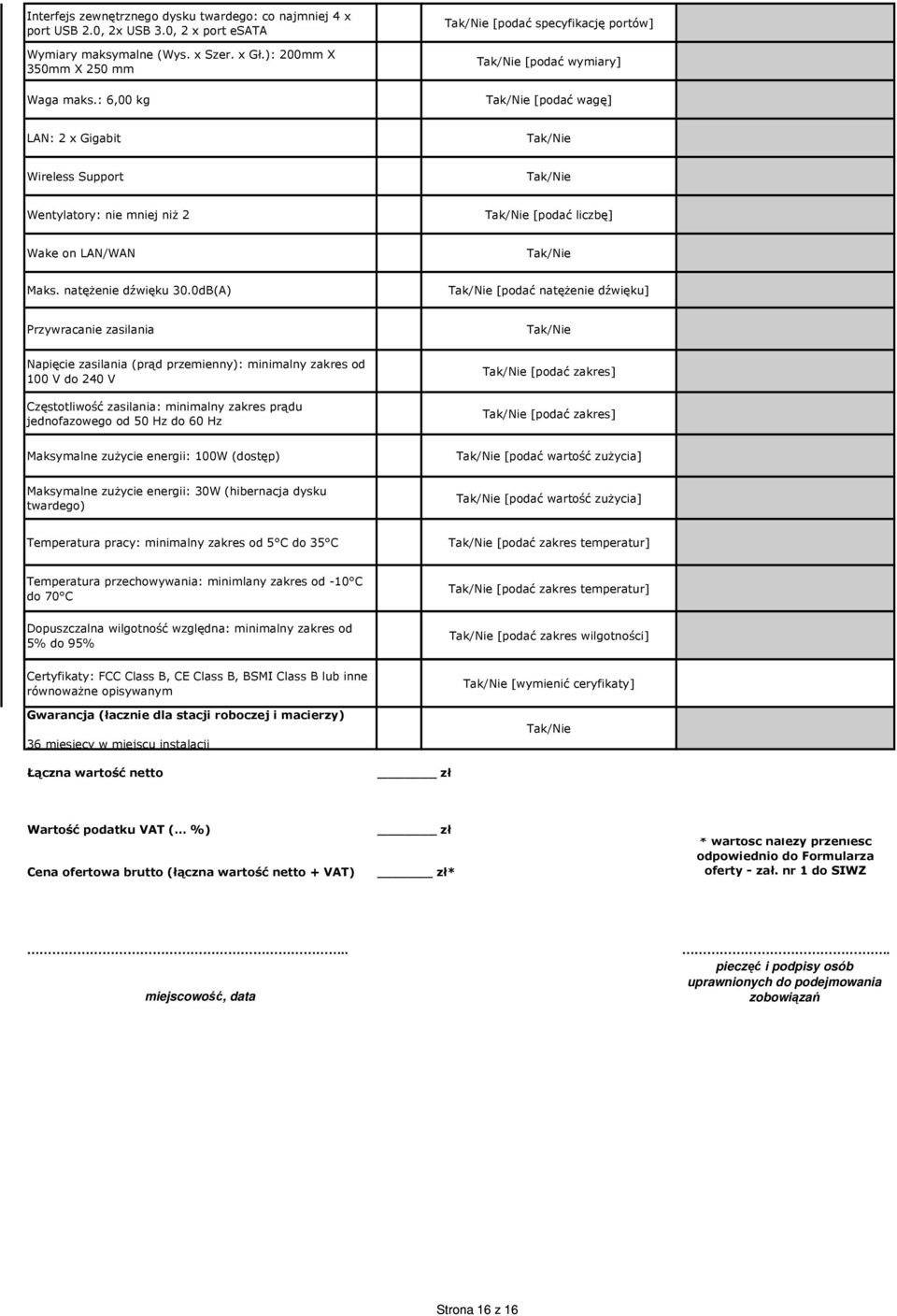 0dB(A) [podać natęŝenie dźwięku] Przywracanie zasilania Napięcie zasilania (prąd przemienny): minimalny zakres od 100 V do 240 V Częstotliwość zasilania: minimalny zakres prądu jednofazowego od 50 Hz