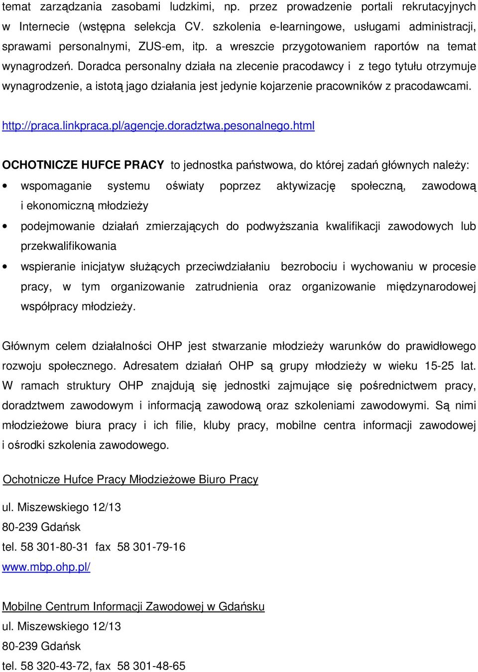 Doradca personalny działa na zlecenie pracodawcy i z tego tytułu otrzymuje wynagrodzenie, a istotą jago działania jest jedynie kojarzenie pracowników z pracodawcami. http://praca.linkpraca.pl/agencje.