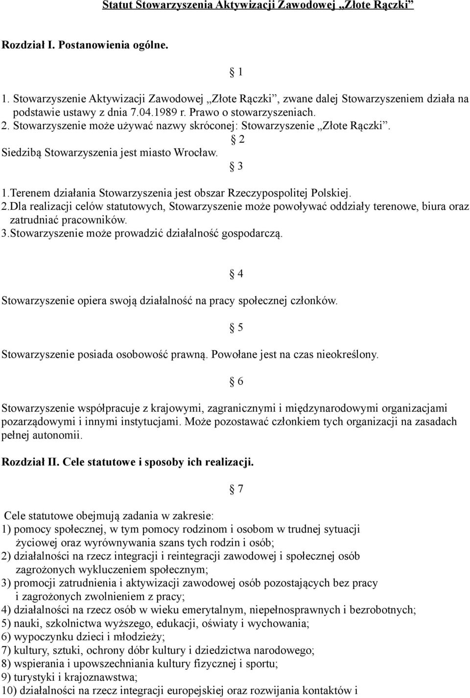 Stowarzyszenie może używać nazwy skróconej: Stowarzyszenie Złote Rączki. 2 Siedzibą Stowarzyszenia jest miasto Wrocław. 3 1.Terenem działania Stowarzyszenia jest obszar Rzeczypospolitej Polskiej. 2.Dla realizacji celów statutowych, Stowarzyszenie może powoływać oddziały terenowe, biura oraz zatrudniać pracowników.