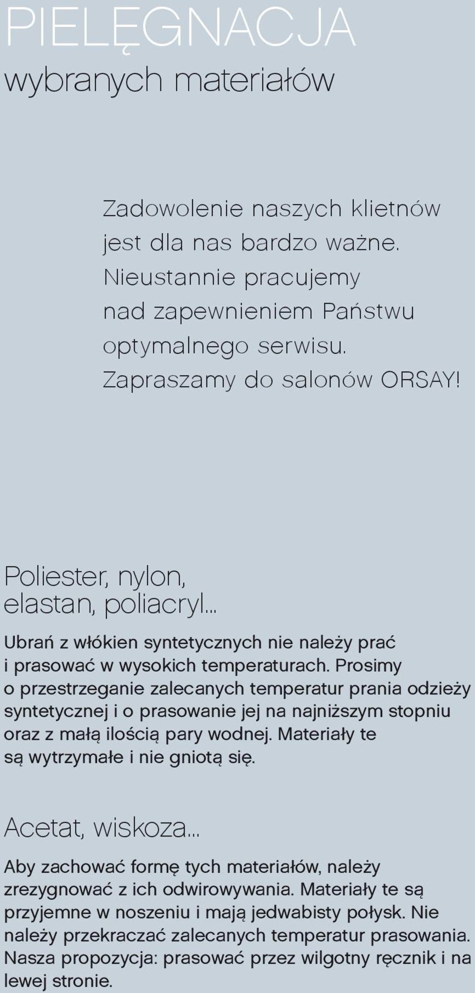 Prosimy o przestrzeganie zalecanych temperatur prania odzieży syntetycznej i o prasowanie jej na najniższym stopniu oraz z małą ilością pary wodnej. Materiały te są wytrzymałe i nie gniotą się.