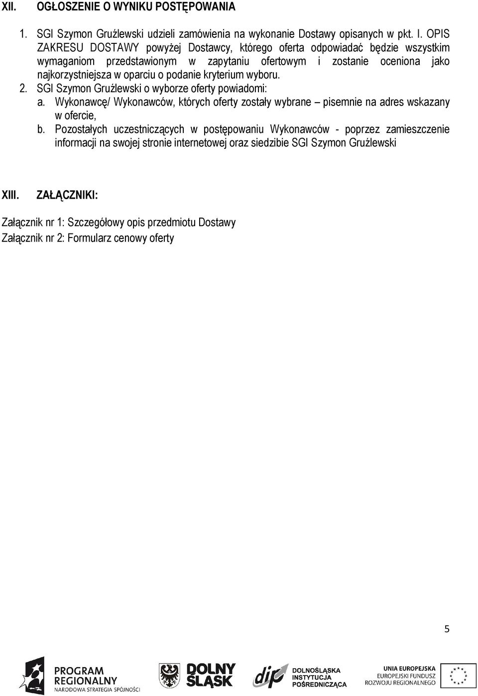 podanie kryterium wyboru. 2. SGI Szymon Gruźlewski o wyborze oferty powiadomi: a. Wykonawcę/ Wykonawców, których oferty zostały wybrane pisemnie na adres wskazany w ofercie, b.