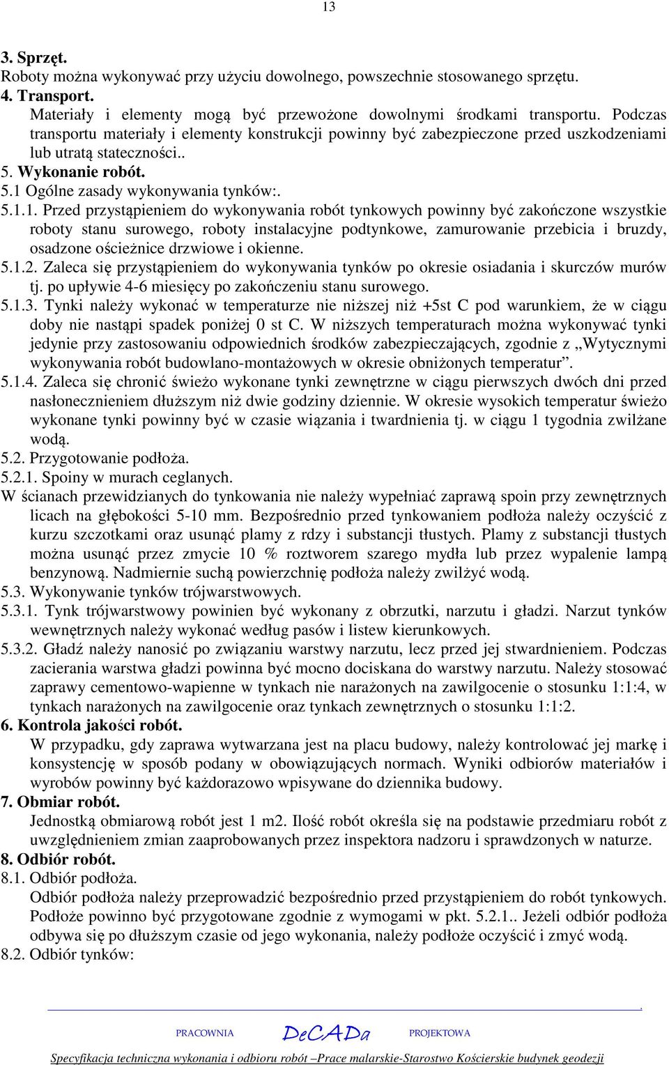 robót tynkowych powinny być zakończone wszystkie roboty stanu surowego, roboty instalacyjne podtynkowe, zamurowanie przebicia i bruzdy, osadzone ościeżnice drzwiowe i okienne 512 Zaleca się