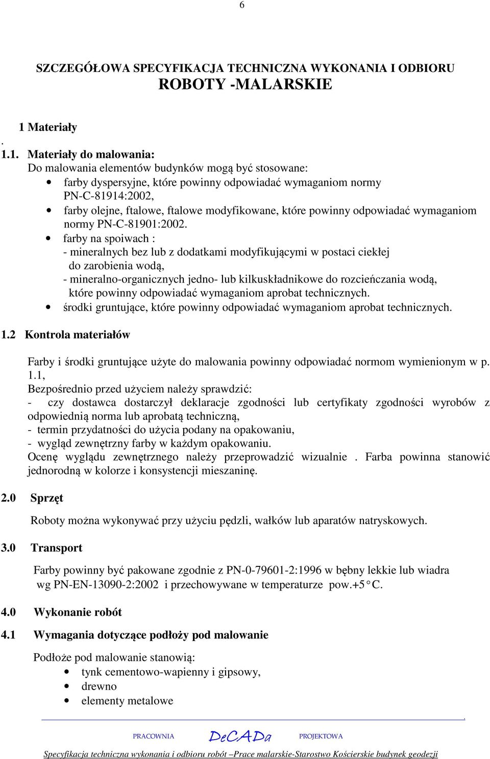 dodatkami modyfikującymi w postaci ciekłej do zarobienia wodą, - mineralno-organicznych jedno- lub kilkuskładnikowe do rozcieńczania wodą, które powinny odpowiadać wymaganiom aprobat technicznych