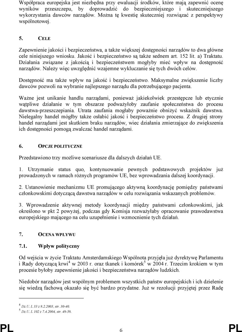 Jakość i bezpieczeństwo są także sednem art. 152 lit. a) Traktatu. Działania związane z jakością i bezpieczeństwem mogłyby mieć wpływ na dostępność narządów.