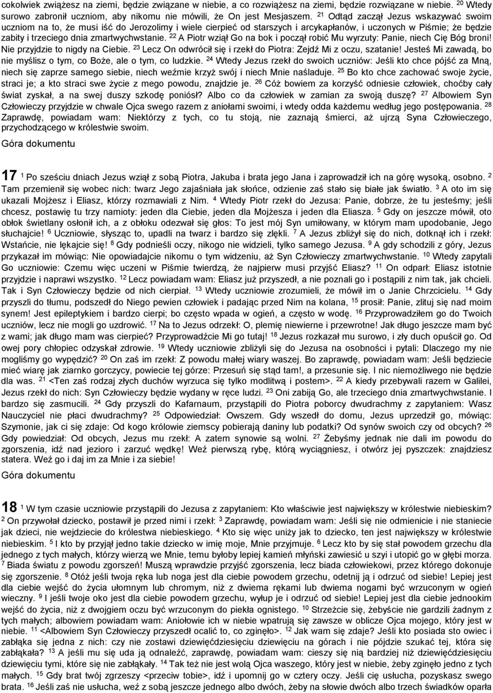 22 A Piotr wziął Go na bok i począł robić Mu wyrzuty: Panie, niech Cię Bóg broni! Nie przyjdzie to nigdy na Ciebie. 23 Lecz On odwrócił się i rzekł do Piotra: Zejdź Mi z oczu, szatanie!