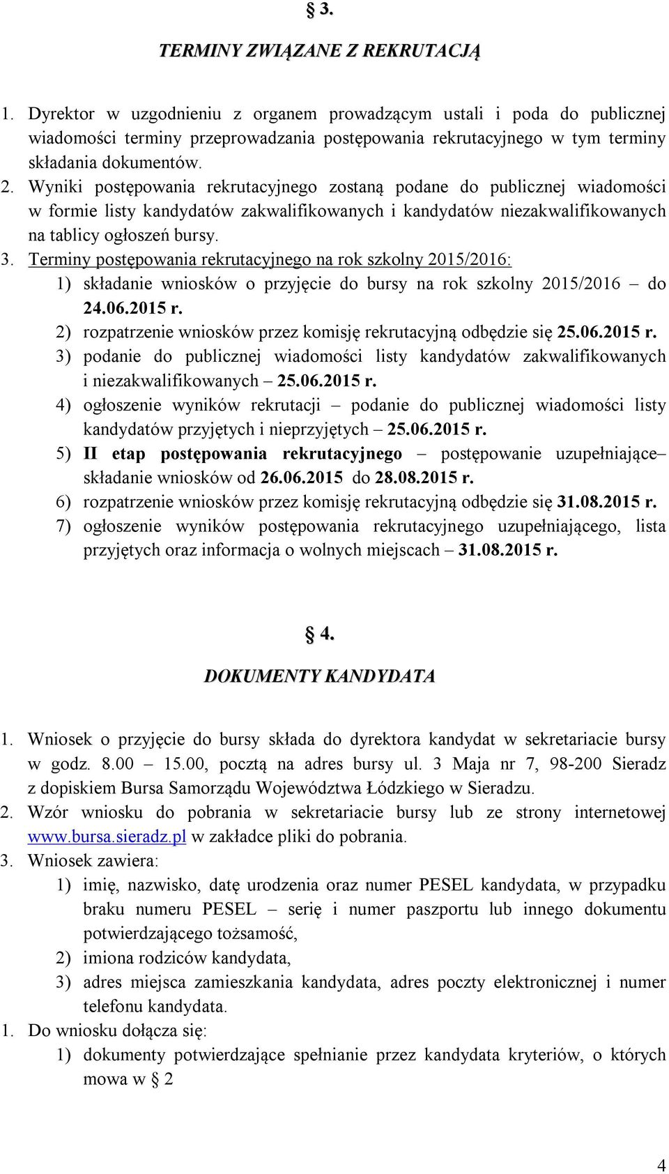 Wyniki postępowania rekrutacyjnego zostaną podane do publicznej wiadomości w formie listy kandydatów zakwalifikowanych i kandydatów niezakwalifikowanych na tablicy ogłoszeń bursy. 3.