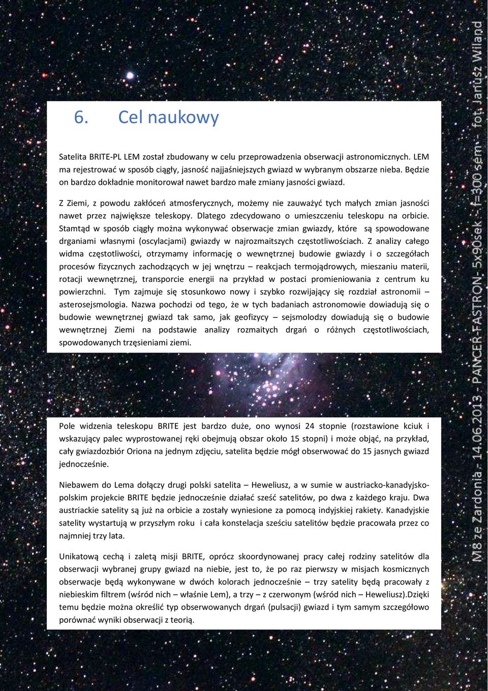 Z Ziemi, z powodu zakłóceń atmosferycznych, możemy nie zauważyć tych małych zmian jasności nawet przez największe teleskopy. Dlatego zdecydowano o umieszczeniu teleskopu na orbicie.