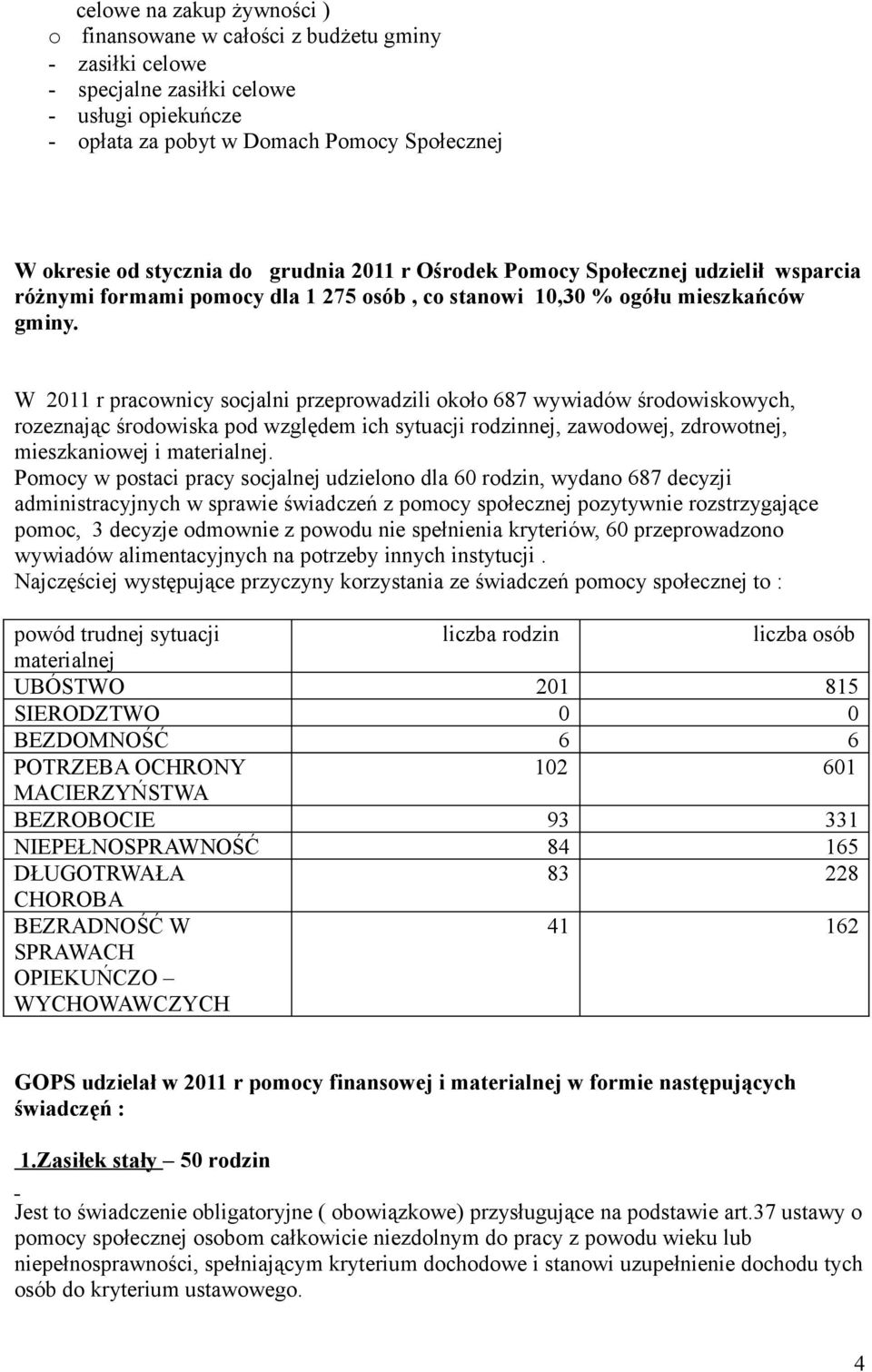 W 2011 r pracownicy socjalni przeprowadzili około 687 wywiadów środowiskowych, rozeznając środowiska pod względem ich sytuacji rodzinnej, zawodowej, zdrowotnej, mieszkaniowej i materialnej.