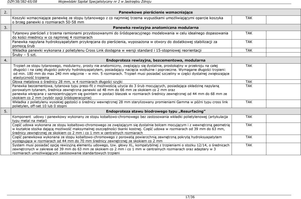 Panewka napylana hydroksyapatytem przykręcana do pierścienia, wyposaŝona w otwory do dodatkowej stabilizacji za pomocą śrub Wkładka panewki wykonana z polietylenu Cross Link dostępna w wersji