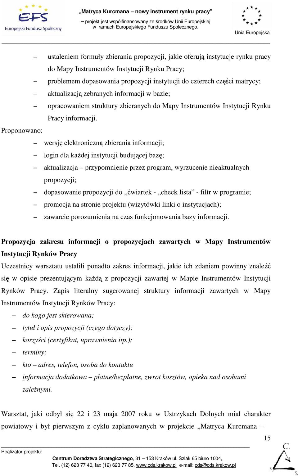 Proponowano: wersję elektroniczną zbierania informacji; login dla kaŝdej instytucji budującej bazę; aktualizacja przypomnienie przez program, wyrzucenie nieaktualnych propozycji; dopasowanie