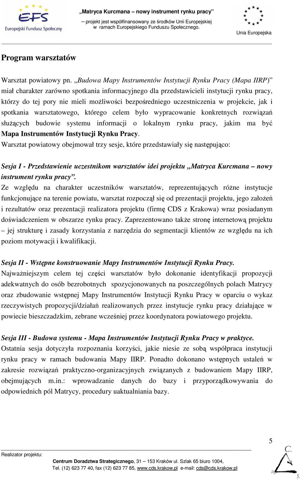 bezpośredniego uczestniczenia w projekcie, jak i spotkania warsztatowego, którego celem było wypracowanie konkretnych rozwiązań słuŝących budowie systemu informacji o lokalnym rynku pracy, jakim ma