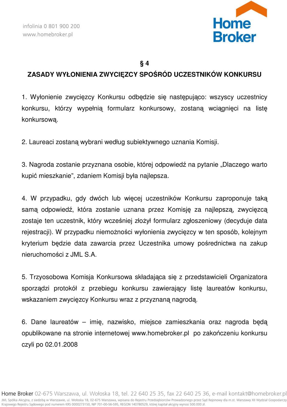 Laureaci zostaną wybrani według subiektywnego uznania Komisji. 3. Nagroda zostanie przyznana osobie, której odpowiedź na pytanie Dlaczego warto kupić mieszkanie, zdaniem Komisji była najlepsza. 4.