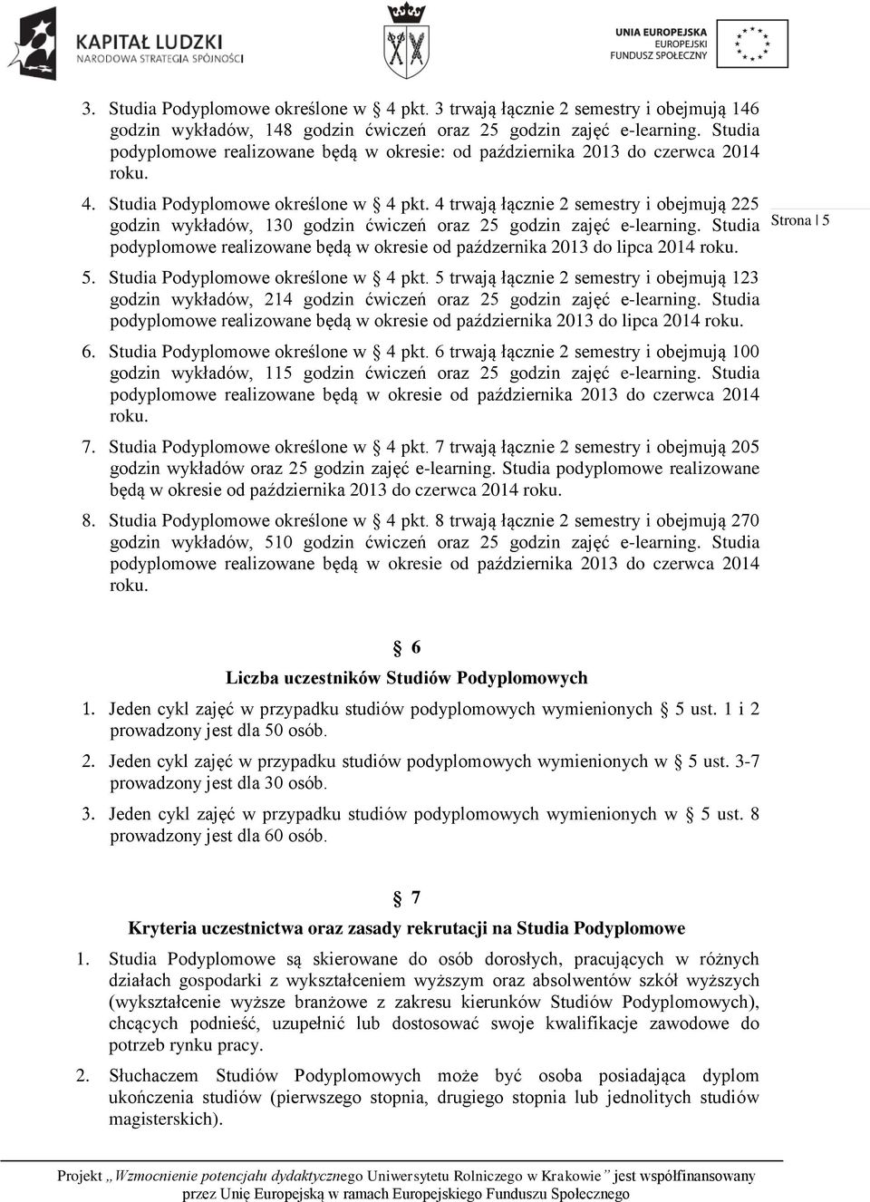 4 trwają łącznie 2 semestry i obejmują 225 godzin wykładów, 130 godzin ćwiczeń oraz 25 godzin zajęć e-learning. Studia podyplomowe realizowane będą w okresie od paźdzernika 2013 do lipca 2014 roku. 5.