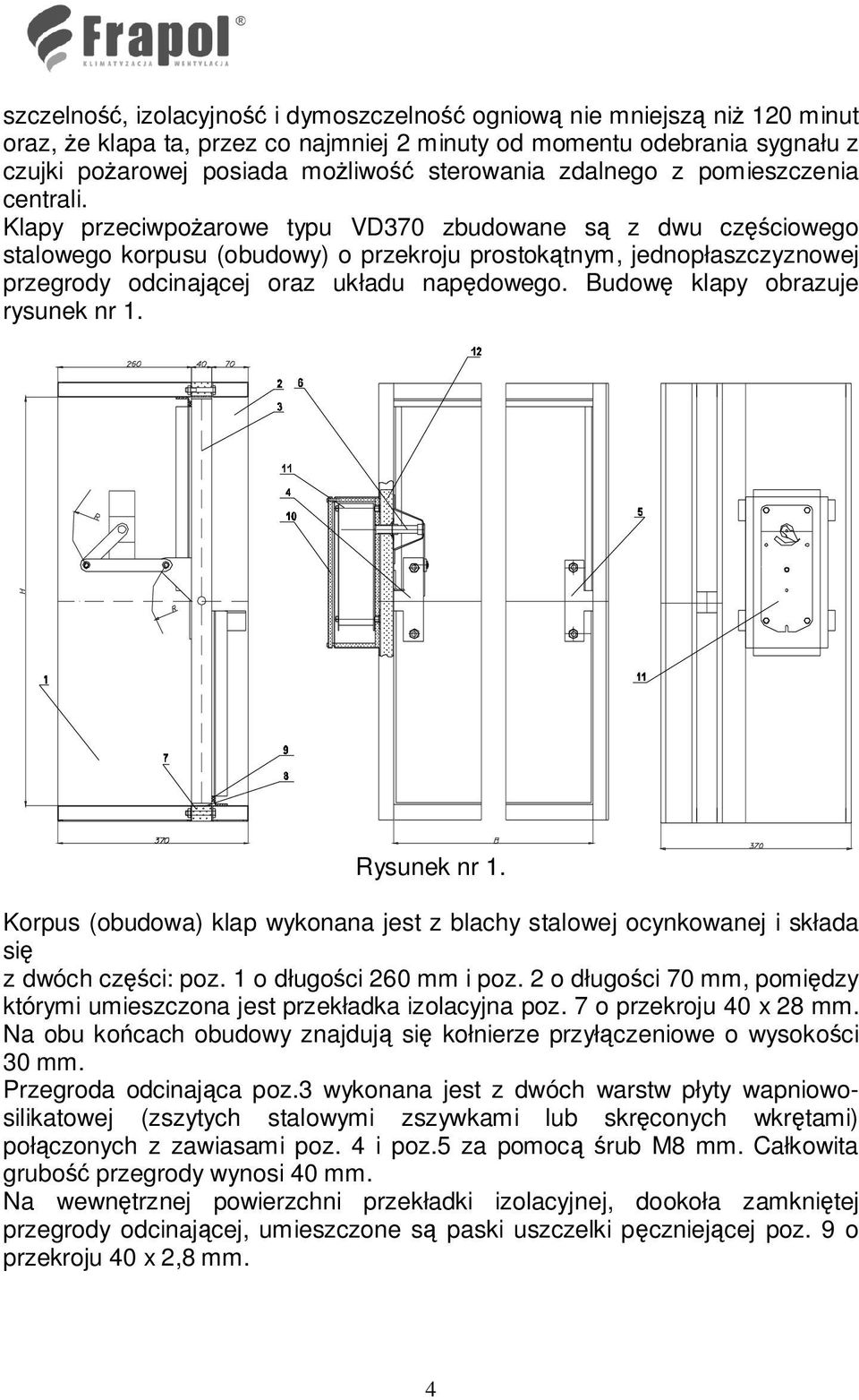 Klapy przeciwpoŝarowe typu VD370 zbudowane są z dwu częściowego stalowego korpusu (obudowy) o przekroju prostokątnym, jednopłaszczyznowej przegrody odcinającej oraz układu napędowego.