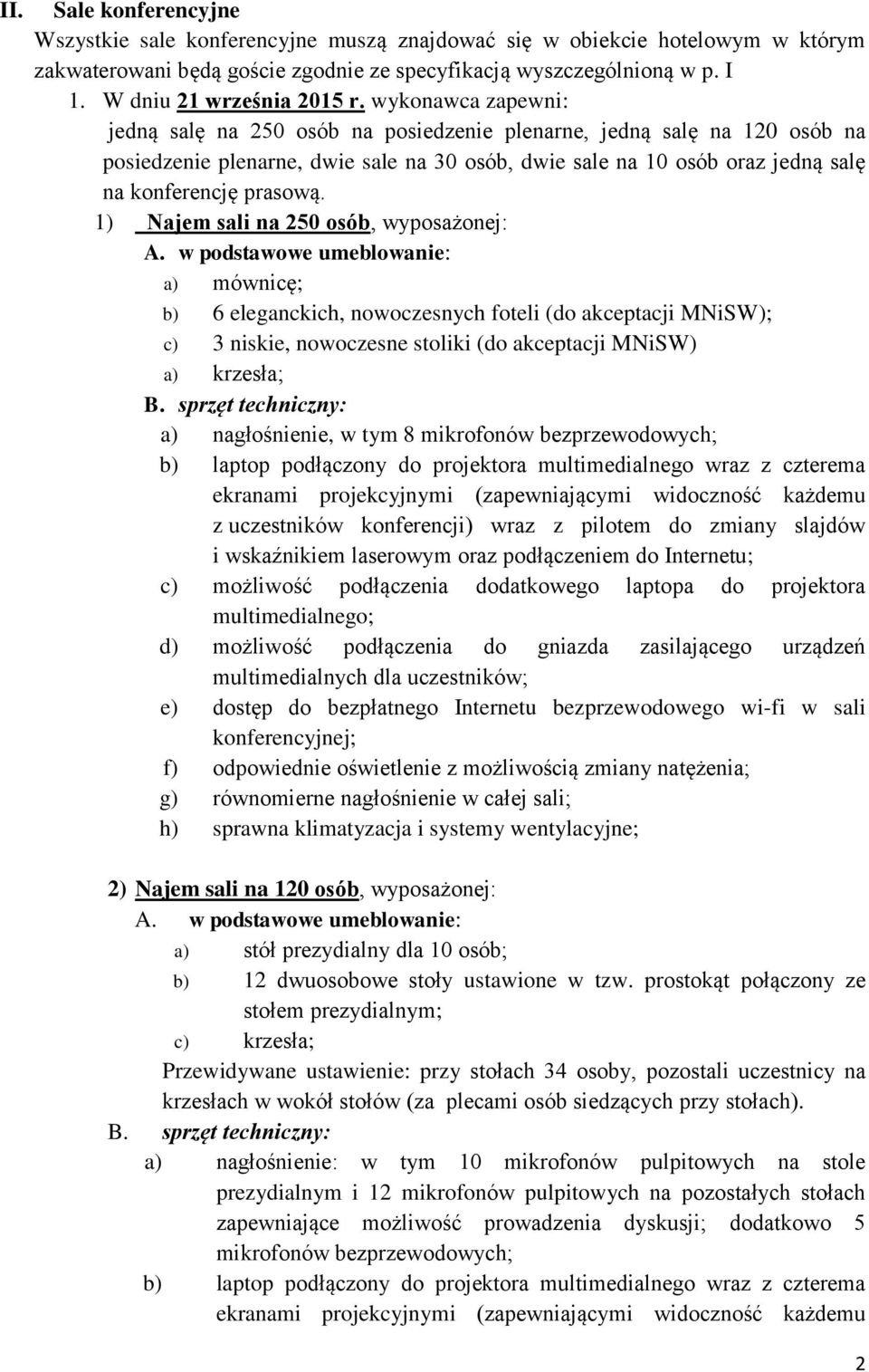 wykonawca zapewni: jedną salę na 250 osób na posiedzenie plenarne, jedną salę na 120 osób na posiedzenie plenarne, dwie sale na 30 osób, dwie sale na 10 osób oraz jedną salę na konferencję prasową.