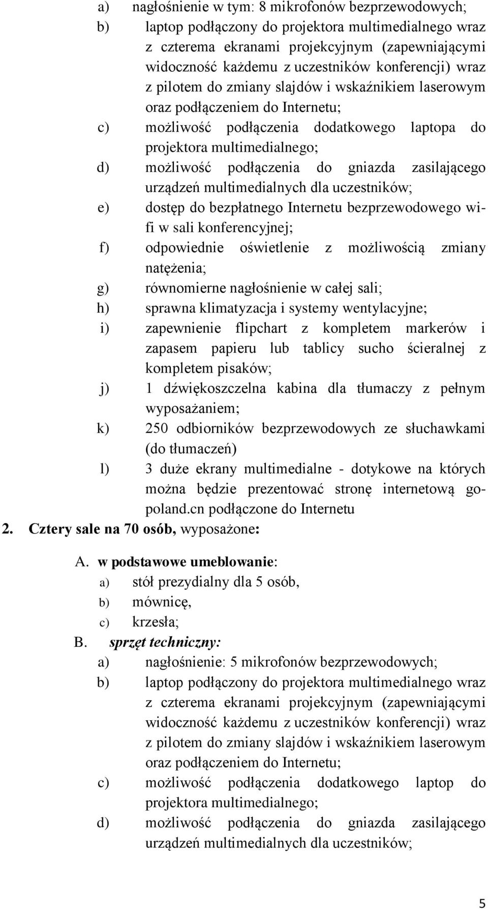 podłączenia do gniazda zasilającego urządzeń multimedialnych dla uczestników; e) dostęp do bezpłatnego Internetu bezprzewodowego wifi w sali konferencyjnej; f) odpowiednie oświetlenie z możliwością