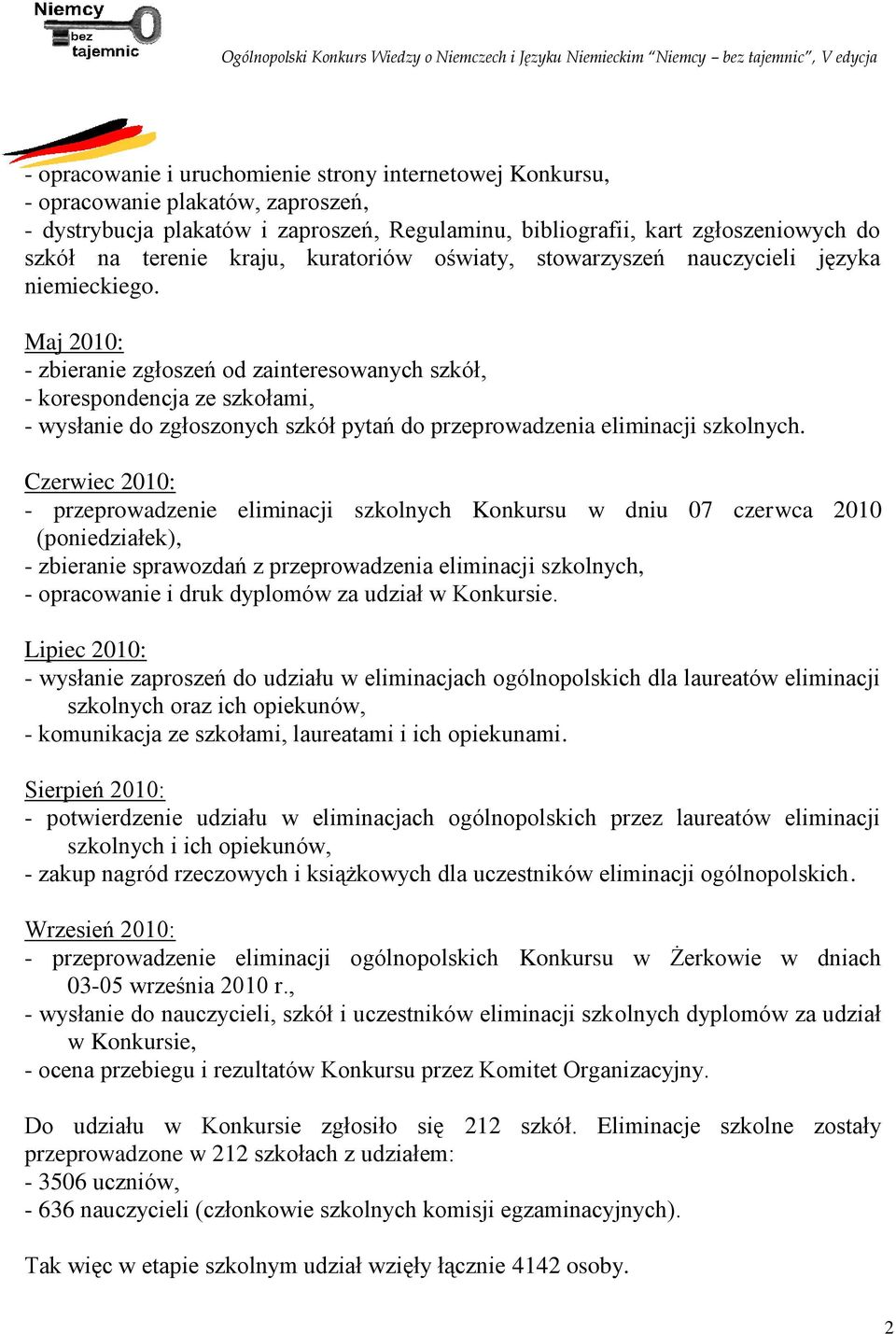 Maj 2010: - zbieranie zgłoszeń od zainteresowanych szkół, - korespondencja ze szkołami, - wysłanie do zgłoszonych szkół pytań do przeprowadzenia eliminacji szkolnych.