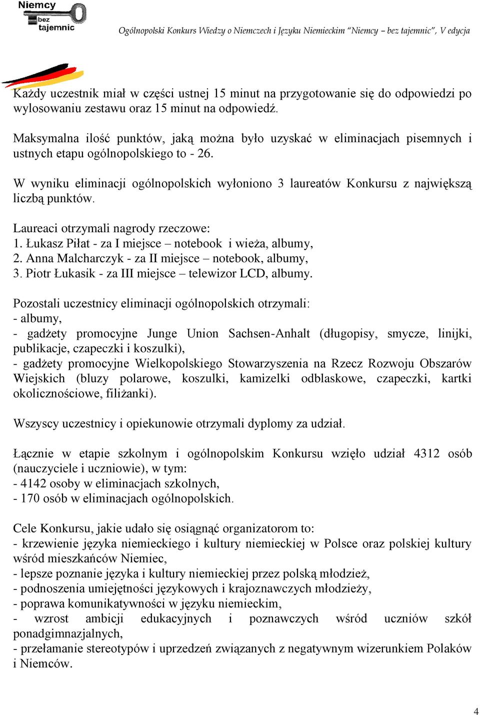 W wyniku eliminacji ogólnopolskich wyłoniono 3 laureatów Konkursu z największą liczbą punktów. Laureaci otrzymali nagrody rzeczowe: 1. Łukasz Piłat - za I miejsce notebook i wieża, albumy, 2.